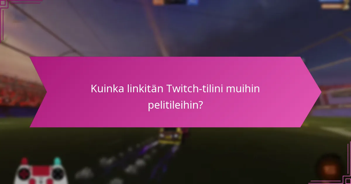 Kuinka linkitän Twitch-tilini muihin pelitileihin?