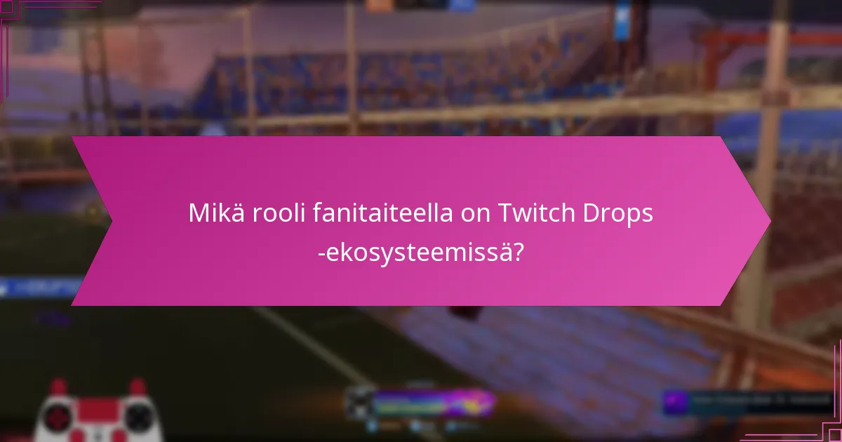 Mikä rooli fanitaiteella on Twitch Drops -ekosysteemissä?